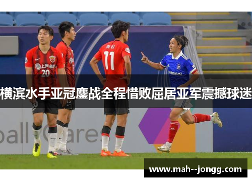 横滨水手亚冠鏖战全程惜败屈居亚军震撼球迷