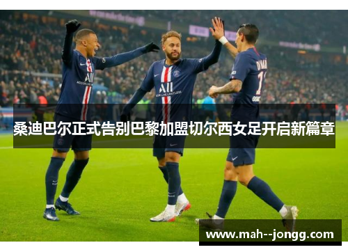 桑迪巴尔正式告别巴黎加盟切尔西女足开启新篇章