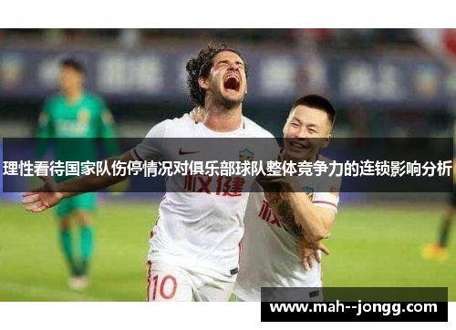 理性看待国家队伤停情况对俱乐部球队整体竞争力的连锁影响分析