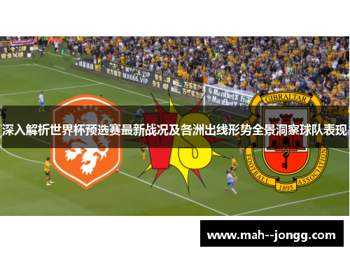 深入解析世界杯预选赛最新战况及各洲出线形势全景洞察球队表现
