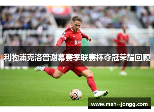 利物浦克洛普谢幕赛季联赛杯夺冠荣耀回顾